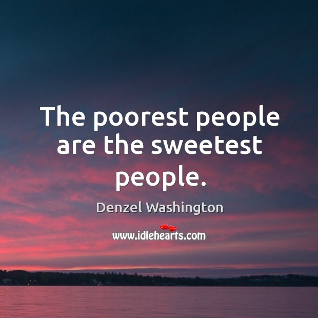 The poorest people are the sweetest people. Denzel Washington Picture Quote