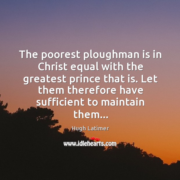 The poorest ploughman is in Christ equal with the greatest prince that Hugh Latimer Picture Quote