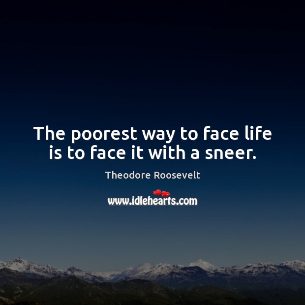 The poorest way to face life is to face it with a sneer. Image