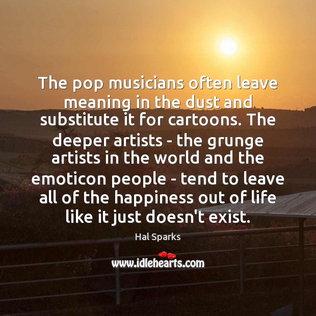 The pop musicians often leave meaning in the dust and substitute it Hal Sparks Picture Quote