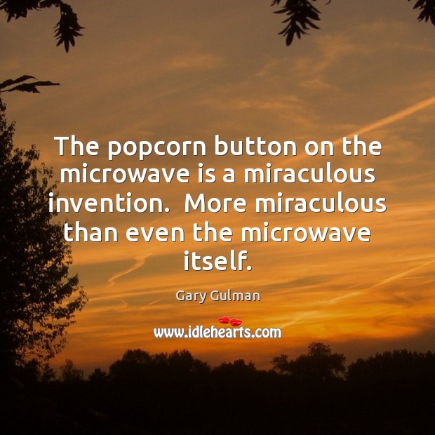 The popcorn button on the microwave is a miraculous invention.  More miraculous Image