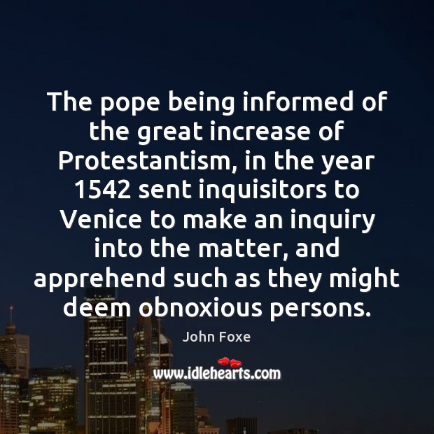 The pope being informed of the great increase of Protestantism, in the John Foxe Picture Quote