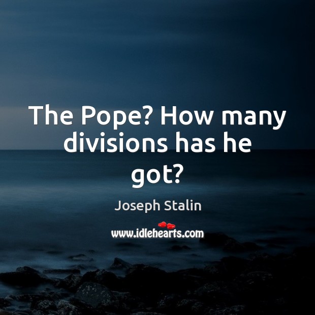 The Pope? How many divisions has he got? Image