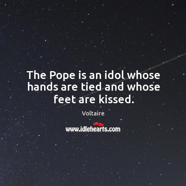 The Pope is an idol whose hands are tied and whose feet are kissed. Voltaire Picture Quote