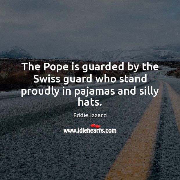 The Pope is guarded by the Swiss guard who stand proudly in pajamas and silly hats. Eddie Izzard Picture Quote
