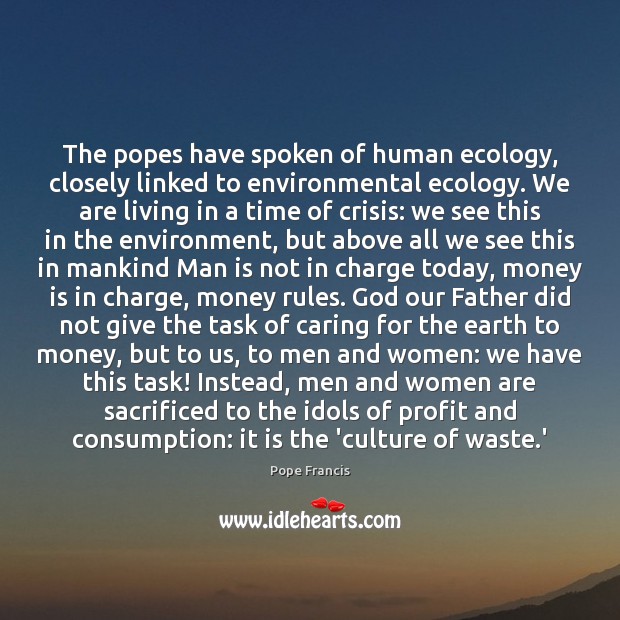 The popes have spoken of human ecology, closely linked to environmental ecology. Money Quotes Image