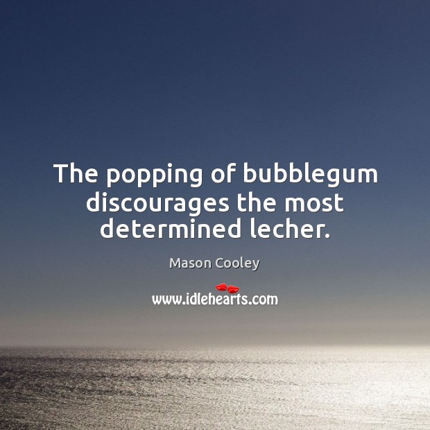 The popping of bubblegum discourages the most determined lecher. Mason Cooley Picture Quote