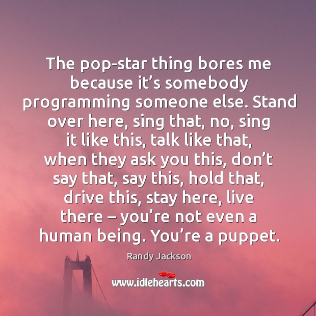 The pop-star thing bores me because it’s somebody programming someone else. Randy Jackson Picture Quote