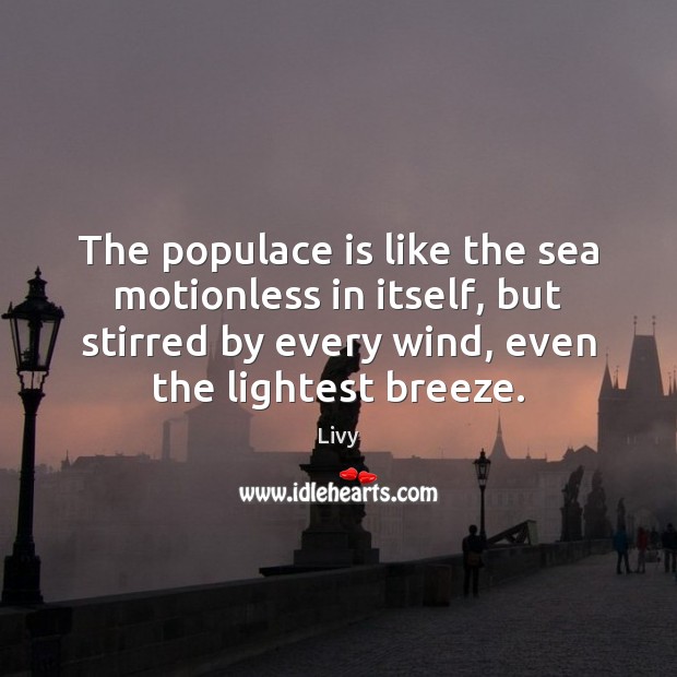 The populace is like the sea motionless in itself, but stirred by Livy Picture Quote