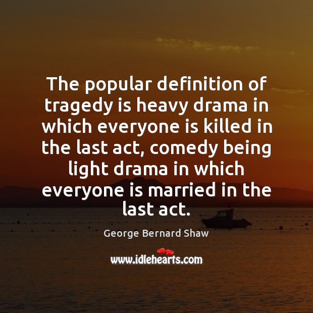 The popular definition of tragedy is heavy drama in which everyone is George Bernard Shaw Picture Quote