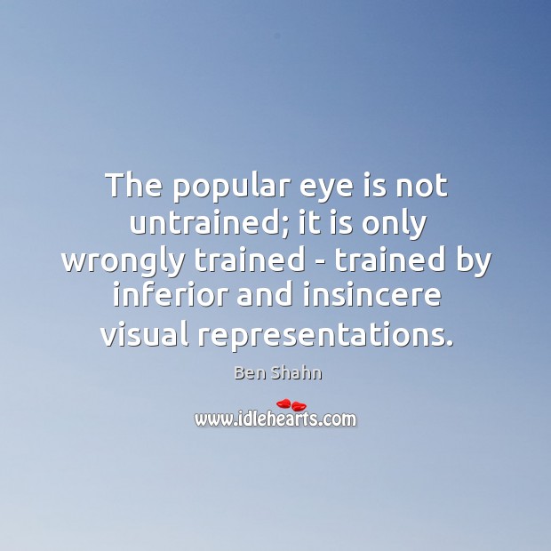 The popular eye is not untrained; it is only wrongly trained – Ben Shahn Picture Quote