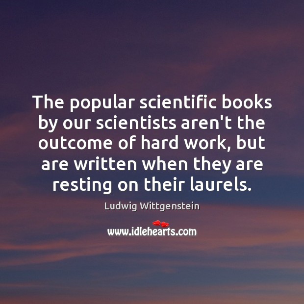 The popular scientific books by our scientists aren’t the outcome of hard Ludwig Wittgenstein Picture Quote