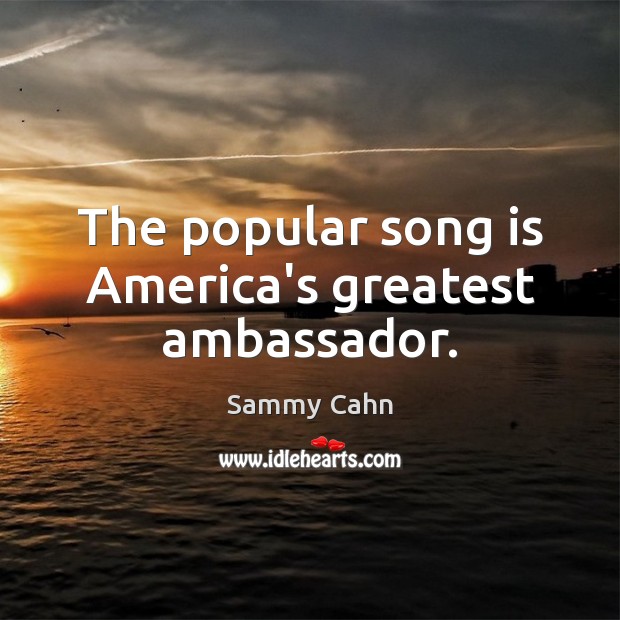 The popular song is America’s greatest ambassador. Sammy Cahn Picture Quote