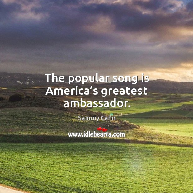 The popular song is america’s greatest ambassador. Sammy Cahn Picture Quote