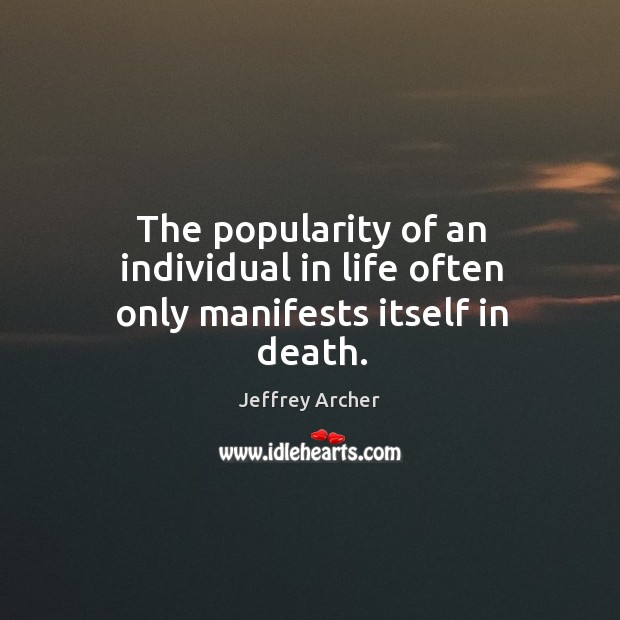 The popularity of an individual in life often only manifests itself in death. Jeffrey Archer Picture Quote