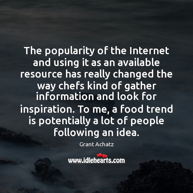 The popularity of the Internet and using it as an available resource Grant Achatz Picture Quote