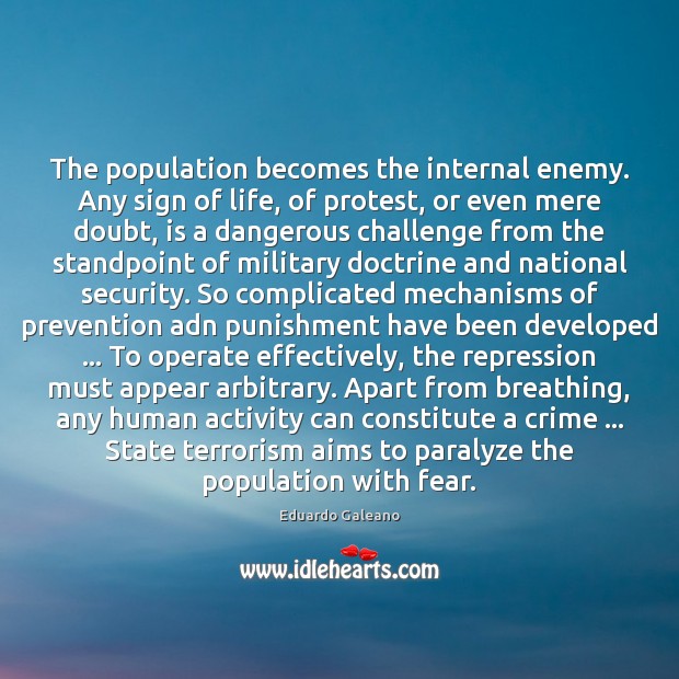The population becomes the internal enemy. Any sign of life, of protest, Eduardo Galeano Picture Quote