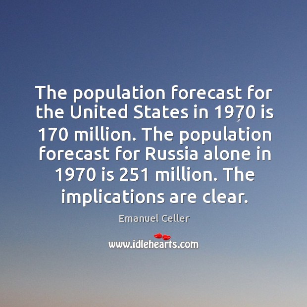 The population forecast for the united states in 1970 is 170 million. Emanuel Celler Picture Quote