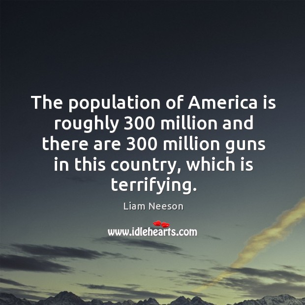 The population of America is roughly 300 million and there are 300 million guns Liam Neeson Picture Quote