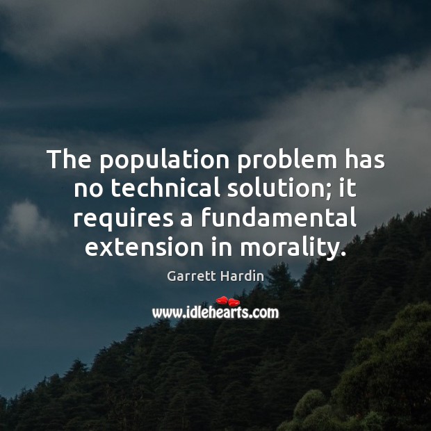 The population problem has no technical solution; it requires a fundamental extension Garrett Hardin Picture Quote