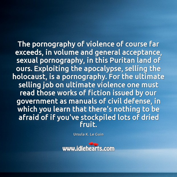 The pornography of violence of course far exceeds, in volume and general Ursula K. Le Guin Picture Quote