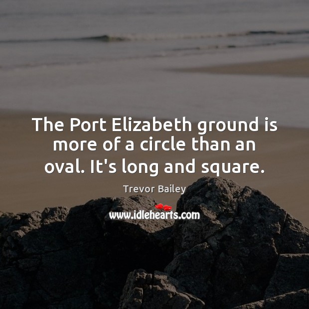 The Port Elizabeth ground is more of a circle than an oval. It’s long and square. Image