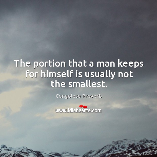 The portion that a man keeps for himself is usually not the smallest. Congolese Proverbs Image