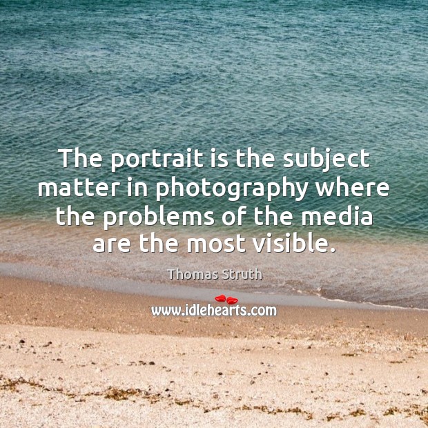 The portrait is the subject matter in photography where the problems of Thomas Struth Picture Quote