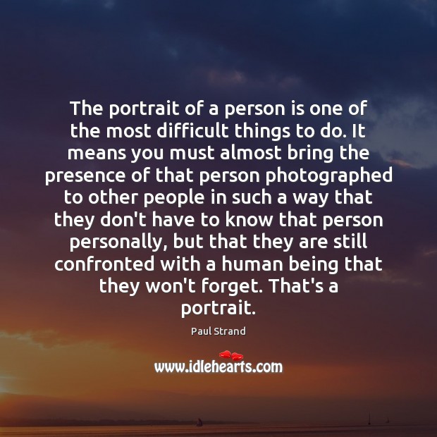 The portrait of a person is one of the most difficult things Paul Strand Picture Quote