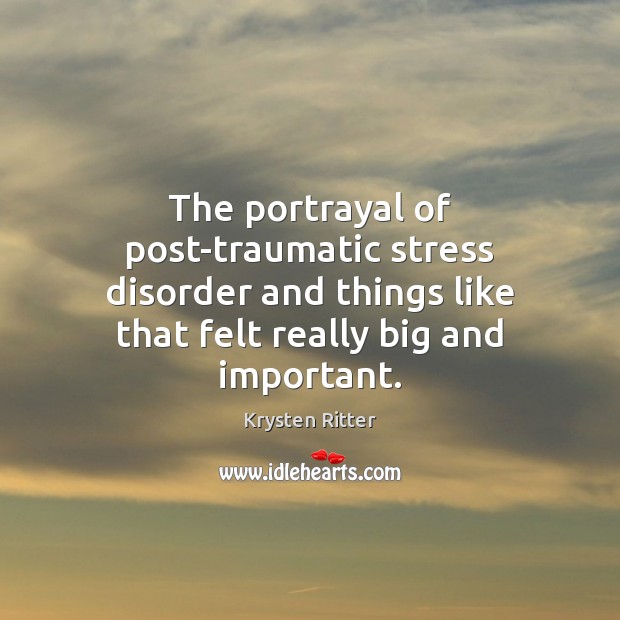 The portrayal of post-traumatic stress disorder and things like that felt really Krysten Ritter Picture Quote