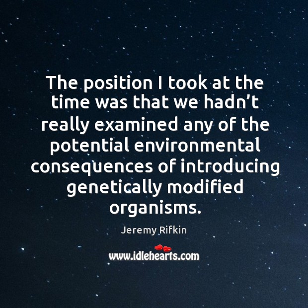 The position I took at the time was that we hadn’t really examined any of the potential Jeremy Rifkin Picture Quote