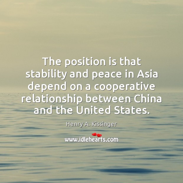 The position is that stability and peace in Asia depend on a Henry A. Kissinger Picture Quote