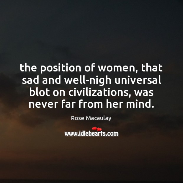 The position of women, that sad and well-nigh universal blot on civilizations, 