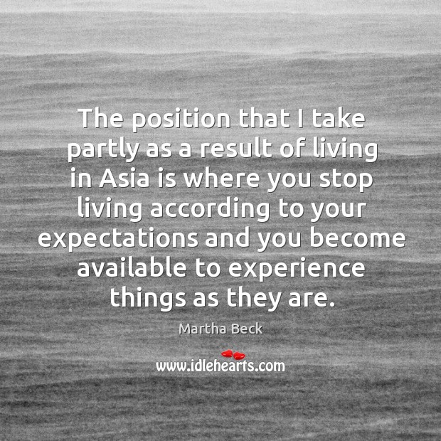 The position that I take partly as a result of living in asia Martha Beck Picture Quote