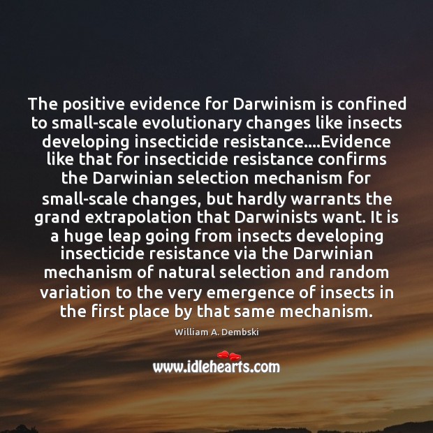 The positive evidence for Darwinism is confined to small-scale evolutionary changes like William A. Dembski Picture Quote