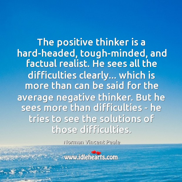 The positive thinker is a hard-headed, tough-minded, and factual realist. He sees Norman Vincent Peale Picture Quote