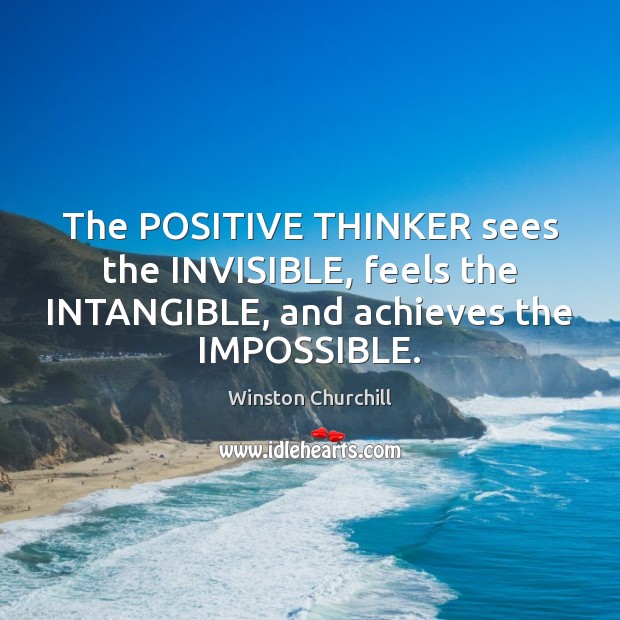 The POSITIVE THINKER sees the INVISIBLE, feels the INTANGIBLE, and achieves the Image