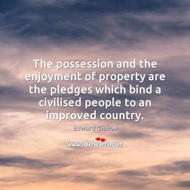 The possession and the enjoyment of property are the pledges which bind Edward Gibbon Picture Quote