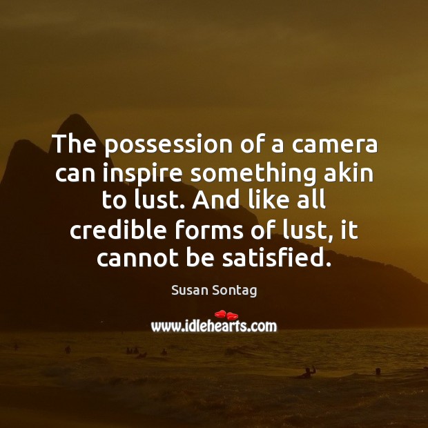 The possession of a camera can inspire something akin to lust. And Susan Sontag Picture Quote