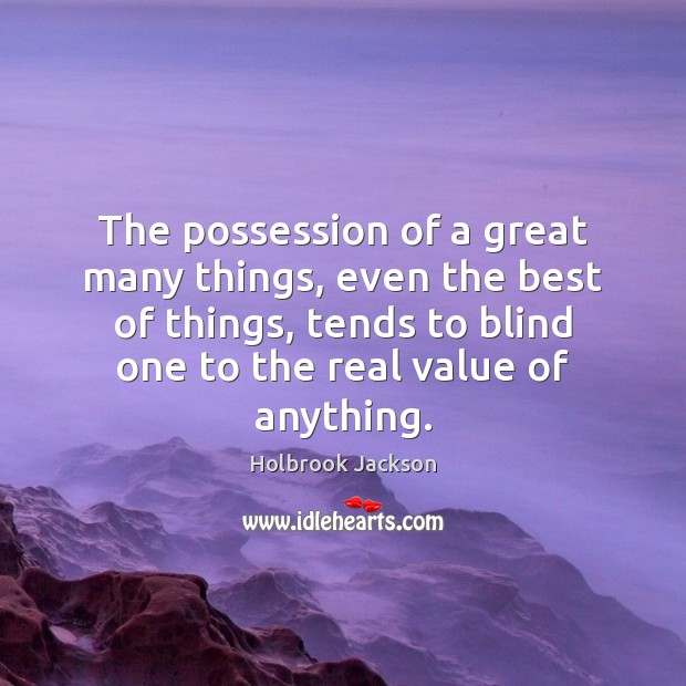 The possession of a great many things, even the best of things, Holbrook Jackson Picture Quote