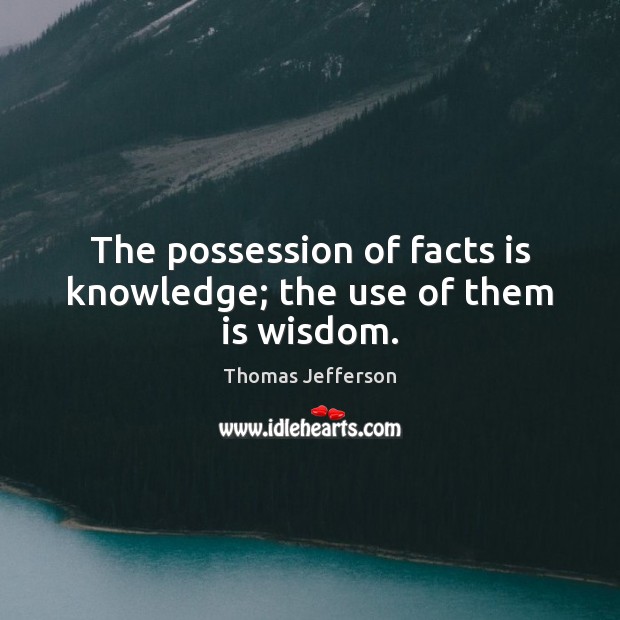 The possession of facts is knowledge; the use of them is wisdom. Image