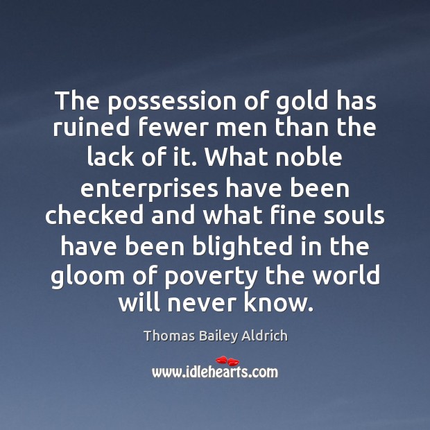 The possession of gold has ruined fewer men than the lack of Image