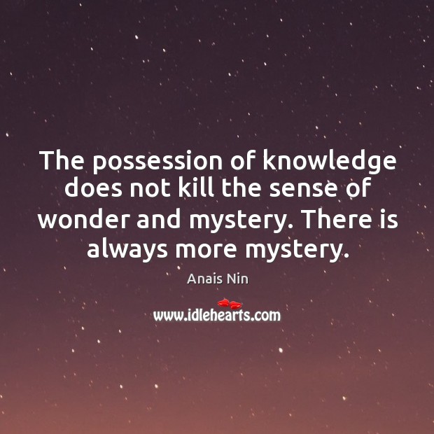 The possession of knowledge does not kill the sense of wonder and mystery. There is always more mystery. Anais Nin Picture Quote