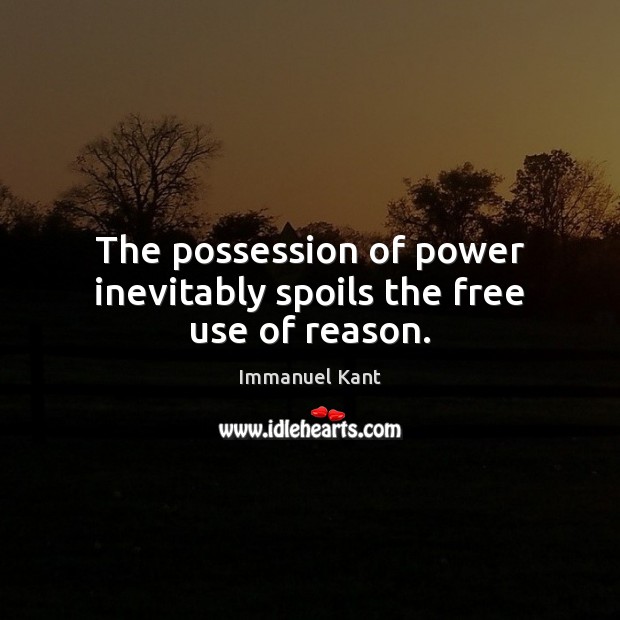 The possession of power inevitably spoils the free use of reason. Immanuel Kant Picture Quote