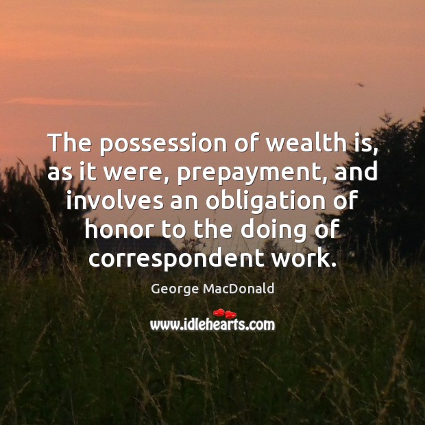 The possession of wealth is, as it were, prepayment, and involves an Wealth Quotes Image