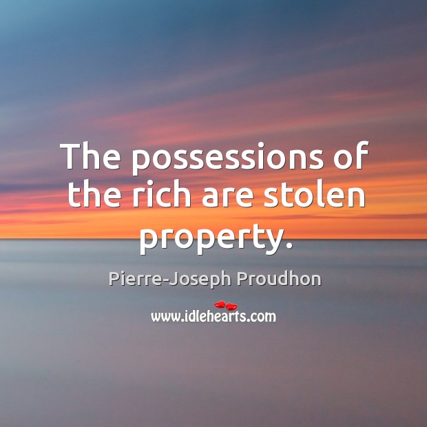 The possessions of the rich are stolen property. Image