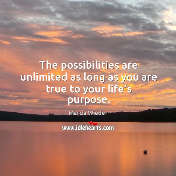 The possibilities are unlimited as long as you are true to your life’s purpose. Marcia Wieder Picture Quote