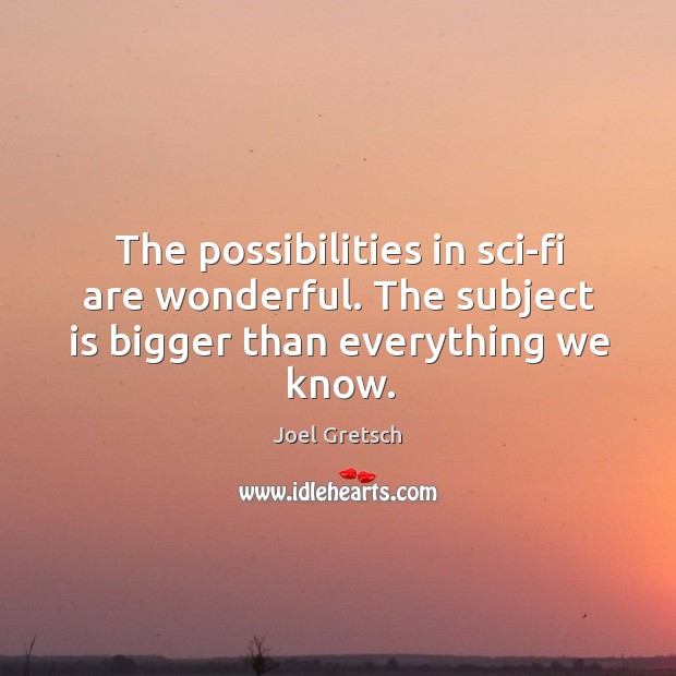The possibilities in sci-fi are wonderful. The subject is bigger than everything we know. Joel Gretsch Picture Quote