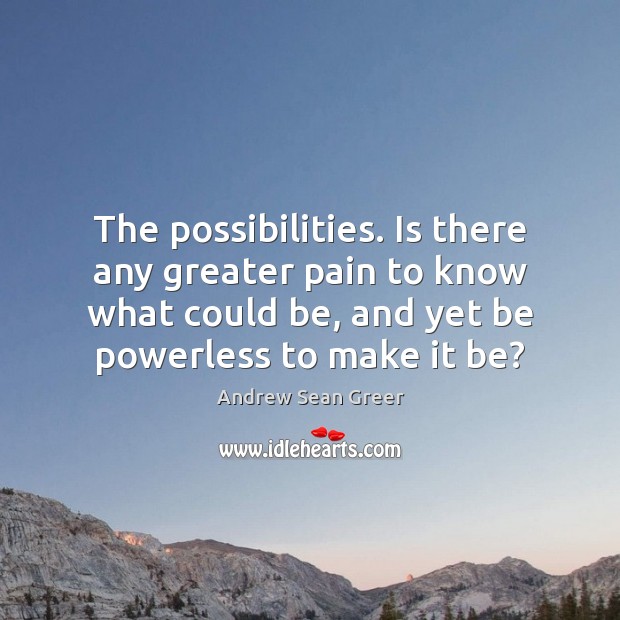 The possibilities. Is there any greater pain to know what could be, Andrew Sean Greer Picture Quote