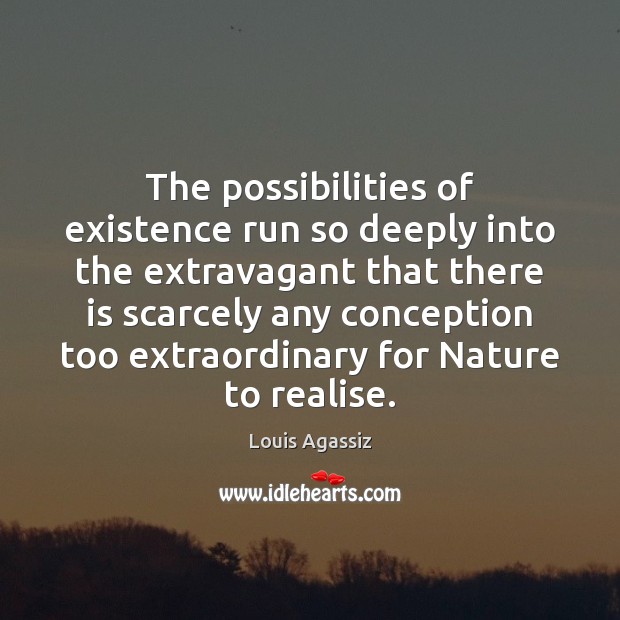 The possibilities of existence run so deeply into the extravagant that there Louis Agassiz Picture Quote